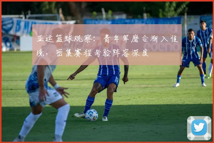 亚运篮球观察:青年军磨合渐入佳境,密集赛程考验阵容深度