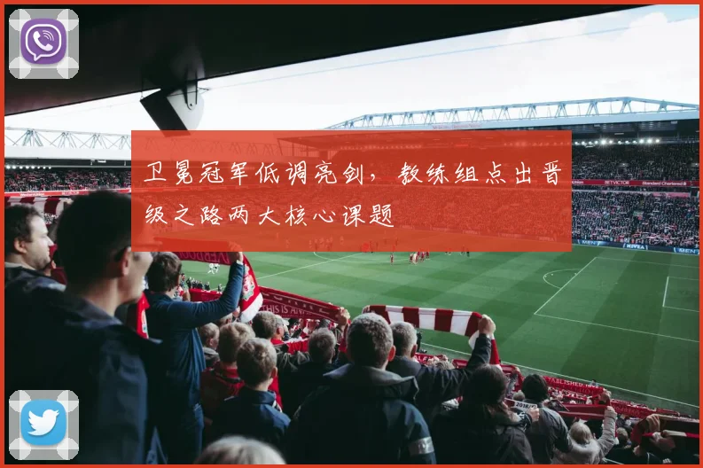 卫冕冠军低调亮剑，教练组点出晋级之路两大核心课题