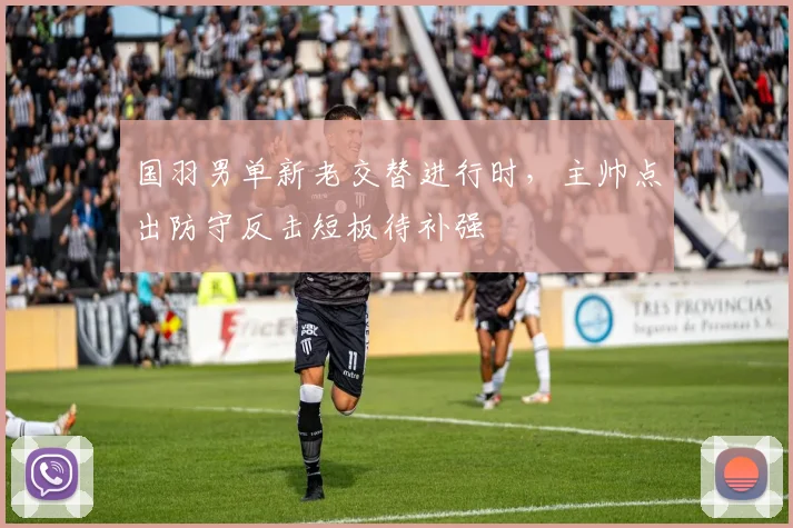 国羽男单新老交替进行时，主帅点出防守反击短板待补强