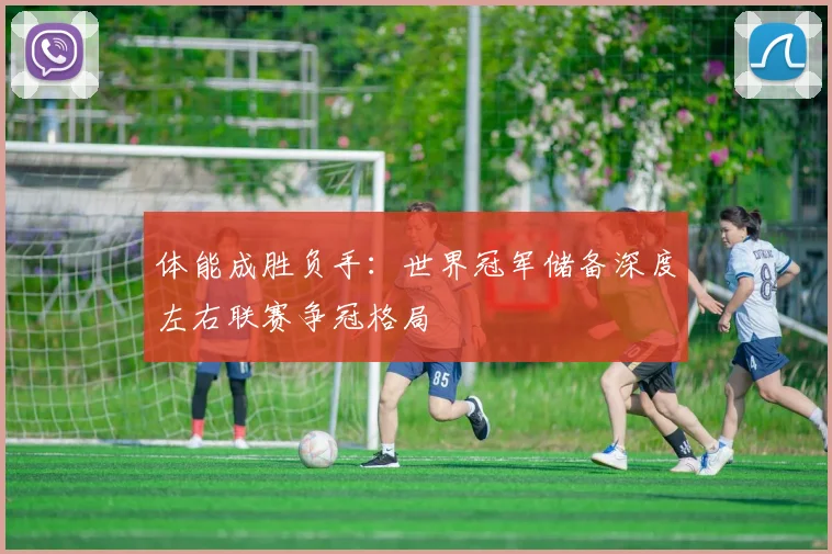 体能成胜负手：世界冠军储备深度左右联赛争冠格局