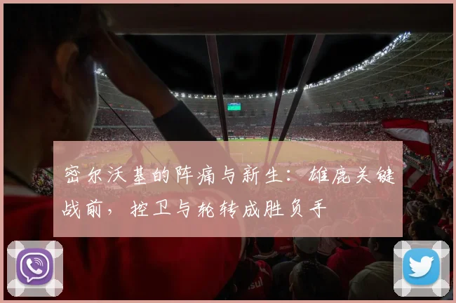 密尔沃基的阵痛与新生：雄鹿关键战前，控卫与轮转成胜负手