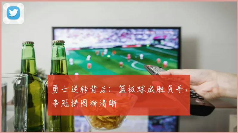 勇士逆转背后：篮板球成胜负手，争冠拼图渐清晰