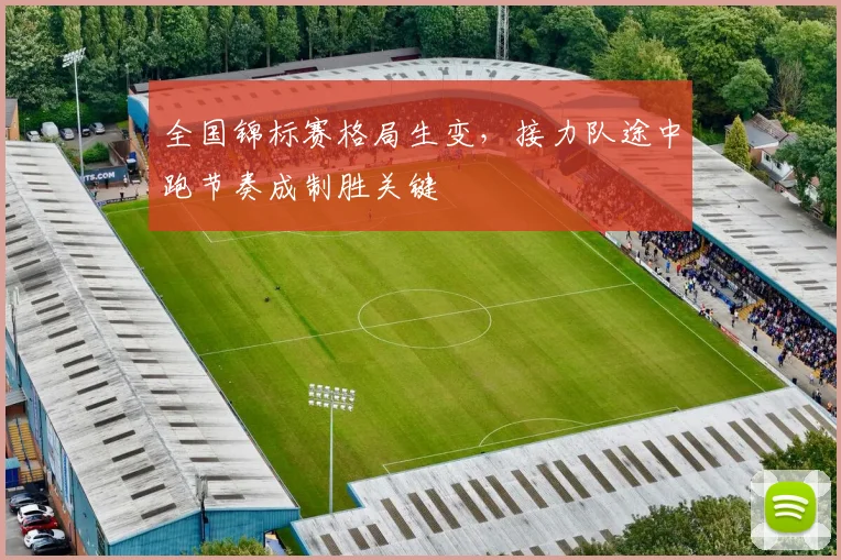 全国锦标赛格局生变，接力队途中跑节奏成制胜关键